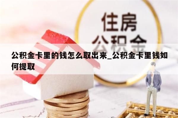 公积金卡里的钱怎么取出来_公积金卡里钱如何提取